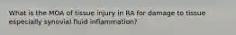 What is the MOA of tissue injury in RA for damage to tissue especially synovial fluid inflammation?