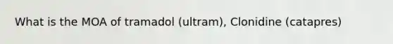 What is the MOA of tramadol (ultram), Clonidine (catapres)