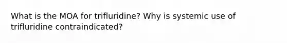 What is the MOA for trifluridine? Why is systemic use of trifluridine contraindicated?