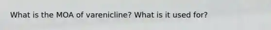What is the MOA of varenicline? What is it used for?