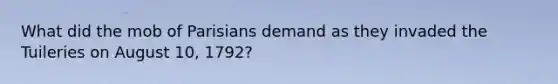 What did the mob of Parisians demand as they invaded the Tuileries on August 10, 1792?