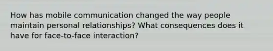 How has mobile communication changed the way people maintain personal relationships? What consequences does it have for face-to-face interaction?