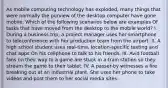 As mobile computing technology has exploded, many things that were normally the purview of the desktop computer have gone mobile. Which of the following scenarios below are examples Of tasks that have moved from the desktop to the mobile world? I. During a business trip, a project manager uses her smartphone to teleconference with her production team from the airport. II. A high school student uses real-time, location-specific texting and chat apps On his cellphone to talk to his friends. III. Avid football fans on their way to a game are stuck in a train station so they stream the game to their tablet. IV. A passer-by witnesses a fire breaking out at an industrial plant. She uses her phone to take videos and post them to her social media sites.