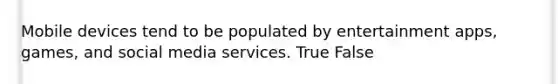 Mobile devices tend to be populated by entertainment apps, games, and social media services.​ True False