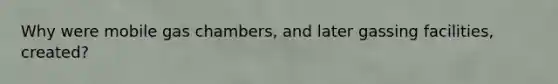 Why were mobile gas chambers, and later gassing facilities, created?