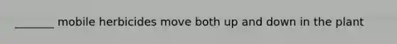 _______ mobile herbicides move both up and down in the plant