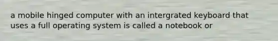 a mobile hinged computer with an intergrated keyboard that uses a full operating system is called a notebook or
