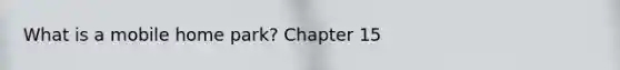 What is a mobile home park? Chapter 15