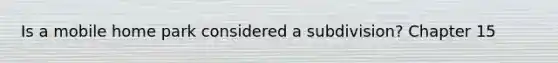 Is a mobile home park considered a subdivision? Chapter 15