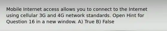 Mobile Internet access allows you to connect to the Internet using cellular 3G and 4G network standards. Open Hint for Question 16 in a new window. A) True B) False