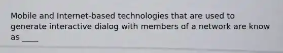 Mobile and Internet-based technologies that are used to generate interactive dialog with members of a network are know as ____