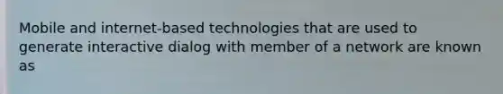 Mobile and internet-based technologies that are used to generate interactive dialog with member of a network are known as