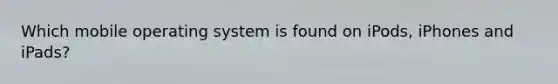 Which mobile operating system is found on iPods, iPhones and iPads?