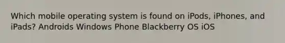 Which mobile operating system is found on iPods, iPhones, and iPads? Androids Windows Phone Blackberry OS iOS