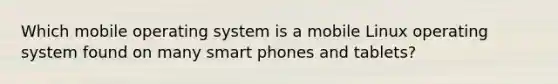 Which mobile operating system is a mobile Linux operating system found on many smart phones and tablets?