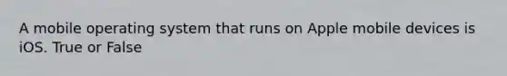 A mobile operating system that runs on Apple mobile devices is iOS. True or False