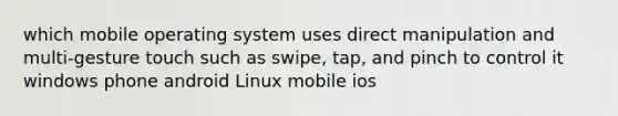 which mobile operating system uses direct manipulation and multi-gesture touch such as swipe, tap, and pinch to control it windows phone android Linux mobile ios