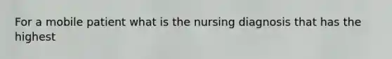 For a mobile patient what is the nursing diagnosis that has the highest