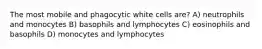 The most mobile and phagocytic white cells are? A) neutrophils and monocytes B) basophils and lymphocytes C) eosinophils and basophils D) monocytes and lymphocytes