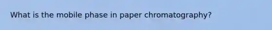 What is the mobile phase in paper chromatography?