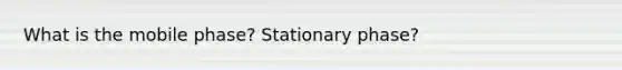 What is the mobile phase? Stationary phase?