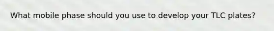 What mobile phase should you use to develop your TLC plates?