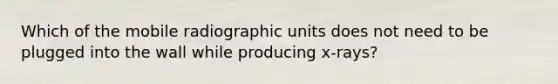 Which of the mobile radiographic units does not need to be plugged into the wall while producing x-rays?