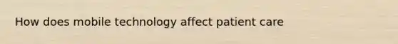 How does mobile technology affect patient care