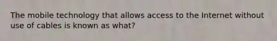 The mobile technology that allows access to the Internet without use of cables is known as what?