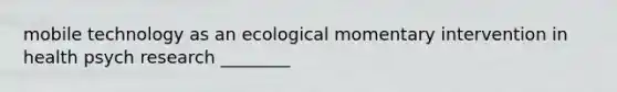 mobile technology as an ecological momentary intervention in health psych research ________