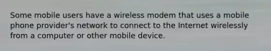 Some mobile users have a wireless modem that uses a mobile phone provider's network to connect to the Internet wirelessly from a computer or other mobile device.