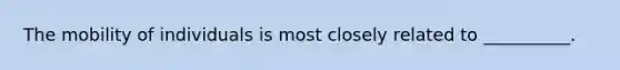 The mobility of individuals is most closely related to __________.