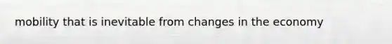 mobility that is inevitable from changes in the economy