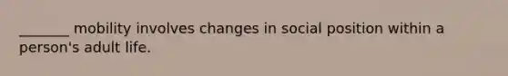 _______ mobility involves changes in social position within a person's adult life.