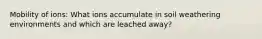 Mobility of ions: What ions accumulate in soil weathering environments and which are leached away?