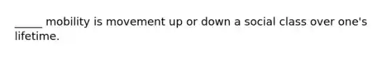 _____ mobility is movement up or down a social class over one's lifetime.