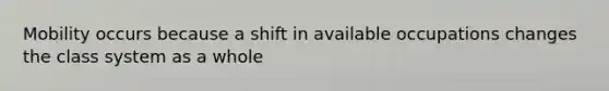 Mobility occurs because a shift in available occupations changes the class system as a whole