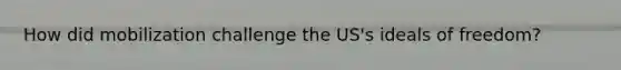 How did mobilization challenge the US's ideals of freedom?
