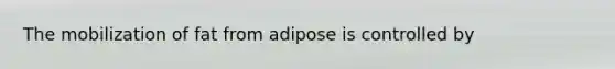 The mobilization of fat from adipose is controlled by