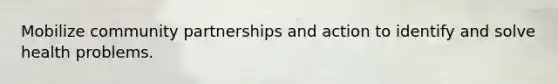 Mobilize community partnerships and action to identify and solve health problems.