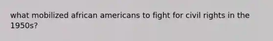 what mobilized african americans to fight for civil rights in the 1950s?
