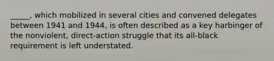 _____, which mobilized in several cities and convened delegates between 1941 and 1944, is often described as a key harbinger of the nonviolent, direct-action struggle that its all-black requirement is left understated.