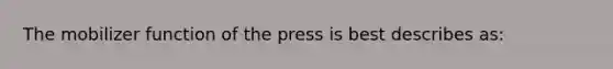 The mobilizer function of the press is best describes as: