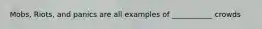 Mobs, Riots, and panics are all examples of ___________ crowds