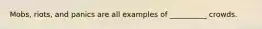 Mobs, riots, and panics are all examples of __________ crowds.​