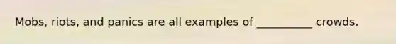 Mobs, riots, and panics are all examples of __________ crowds.​
