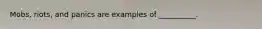 Mobs, riots, and panics are examples of __________.