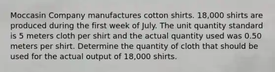 Moccasin Company manufactures cotton shirts. 18,000 shirts are produced during the first week of July. The unit quantity standard is 5 meters cloth per shirt and the actual quantity used was 0.50 meters per shirt. Determine the quantity of cloth that should be used for the actual output of 18,000 shirts.