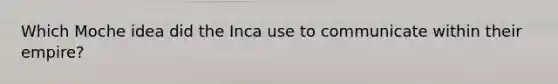 Which Moche idea did the Inca use to communicate within their empire?