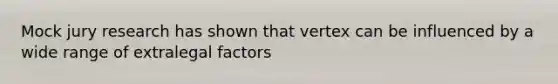 Mock jury research has shown that vertex can be influenced by a wide range of extralegal factors